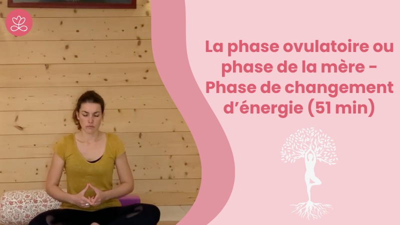 2.2. La phase ovulatoire ou phase de la mère - Phase de changement d’énergie (51 min)